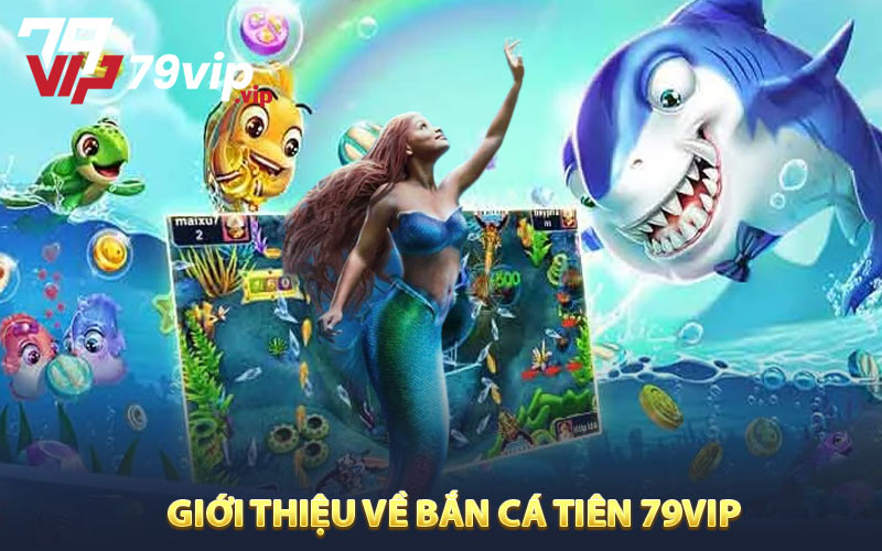 Giới Thiệu Về Bắn Cá Tiên 79VIP