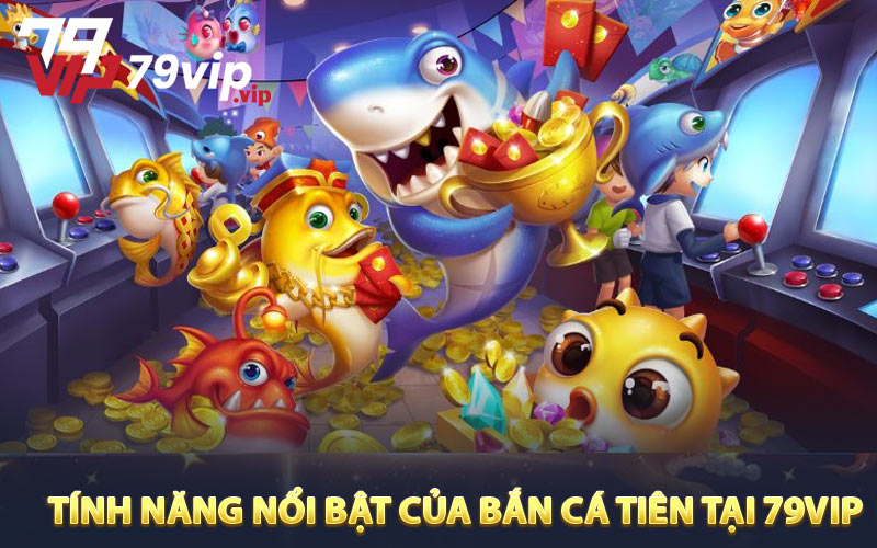 Những Tính năng Nổi bật Của Bắn Cá Tiên Tại 79VIP
